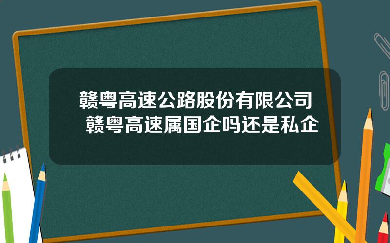 赣粤高速公路股份有限公司 赣粤高速属国企吗还是私企